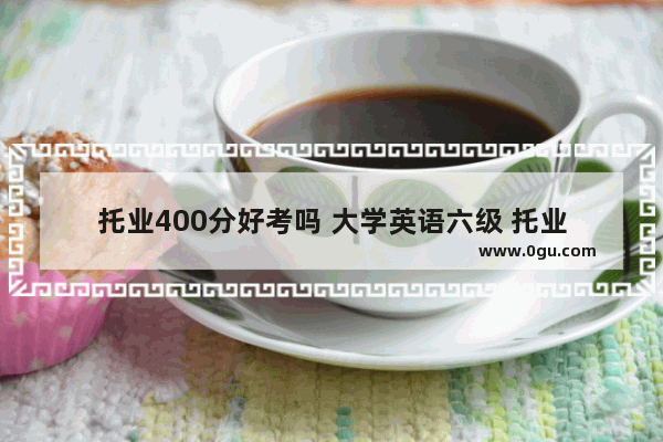 托业400分好考吗 大学英语六级 托业