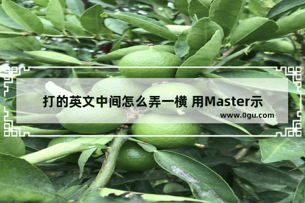 打的英文中间怎么弄一横 用Master示范一下,打字用英语怎么说