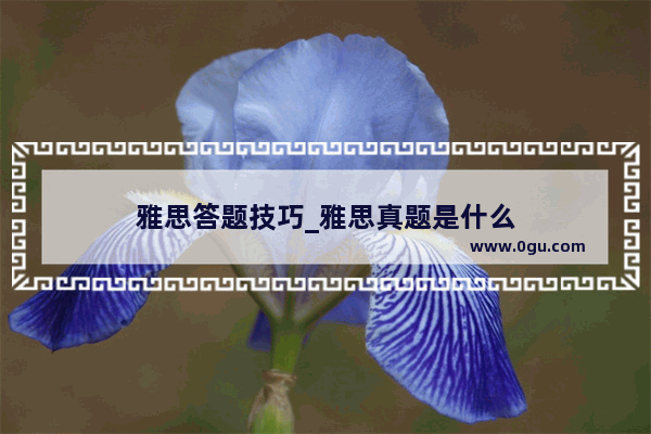 雅思答题技巧_雅思真题是什么