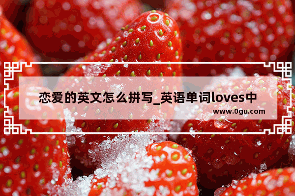 恋爱的英文怎么拼写_英语单词loves中文是什么求解