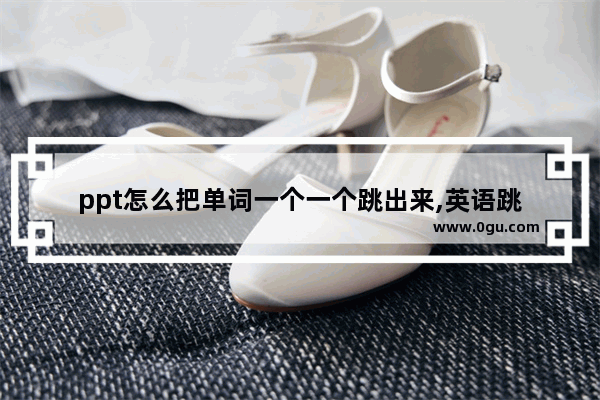 ppt怎么把单词一个一个跳出来,英语跳