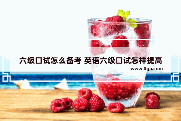 六级口试怎么备考 英语六级口试怎样提高