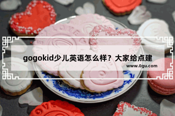 gogokid少儿英语怎么样？大家给点建议呗_gogoletgo是哪首歌的歌词