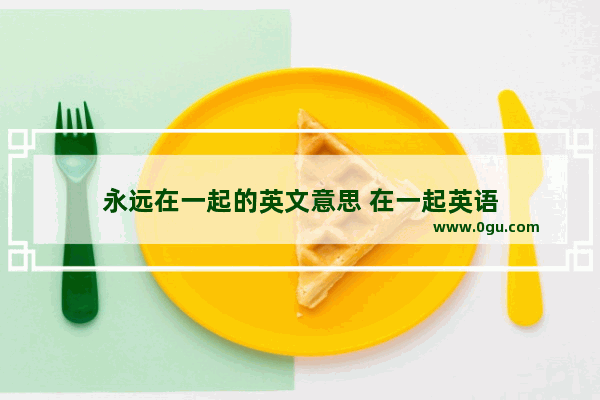 永远在一起的英文意思 在一起英语