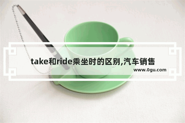 take和ride乘坐时的区别,汽车销售英语口语