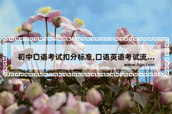 初中口语考试扣分标准,口语英语考试流程及答案