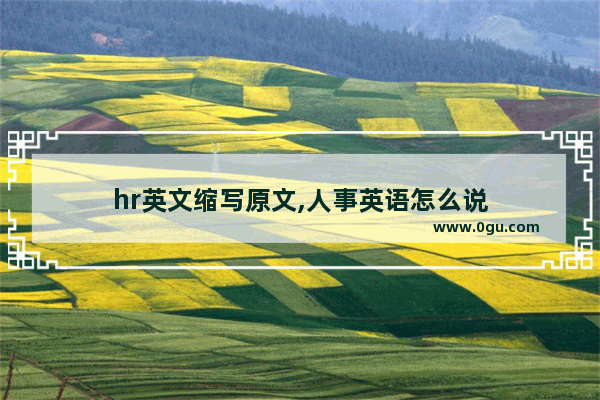 hr英文缩写原文,人事英语怎么说