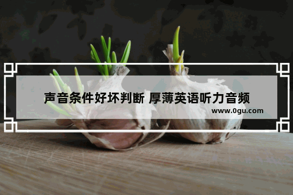 声音条件好坏判断 厚薄英语听力音频