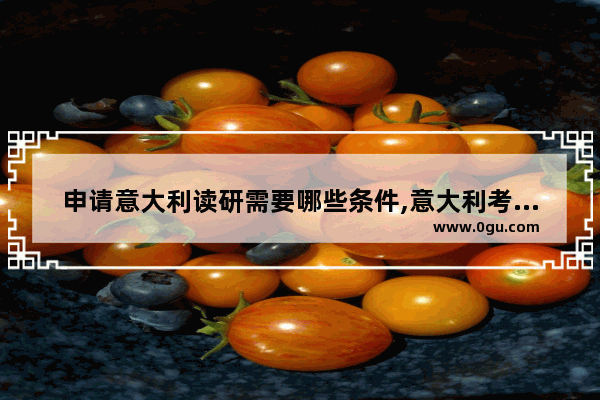 申请意大利读研需要哪些条件,意大利考雅思