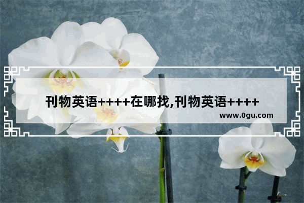 刊物英语++++在哪找,刊物英语++++在哪找