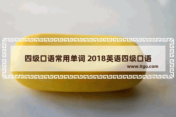 四级口语常用单词 2018英语四级口语