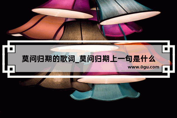 莫问归期的歌词_莫问归期上一句是什么