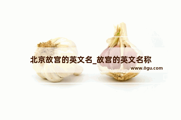 北京故宫的英文名_故宫的英文名称