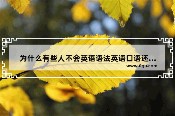 为什么有些人不会英语语法英语口语还是很好 常用英语口语语法