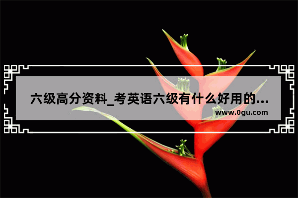 六级高分资料_考英语六级有什么好用的资料