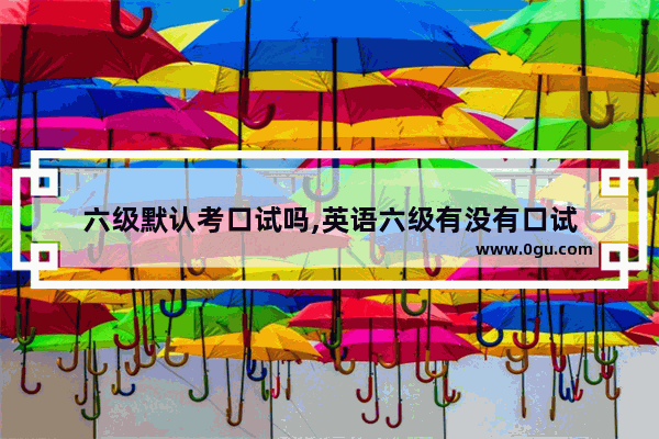 六级默认考口试吗,英语六级有没有口试