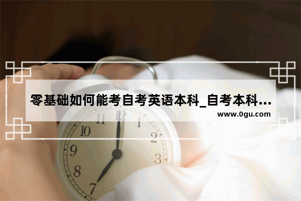 零基础如何能考自考英语本科_自考本科英语答题技巧
