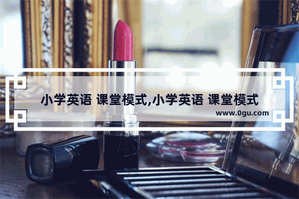 小学英语 课堂模式,小学英语 课堂模式