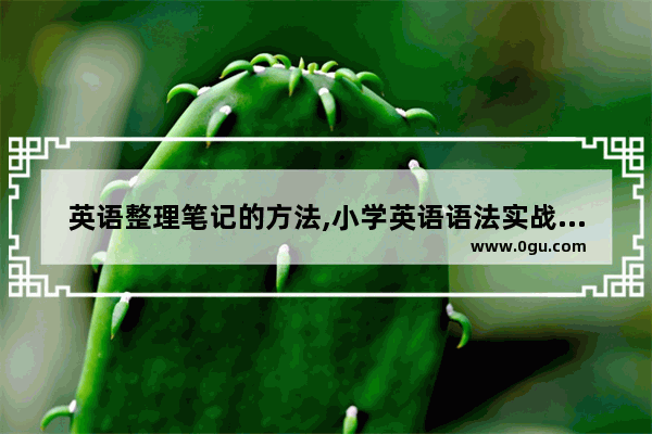 英语整理笔记的方法,小学英语语法实战笔记大全