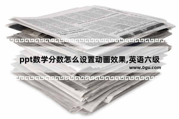 ppt数学分数怎么设置动画效果,英语六级刷分课件