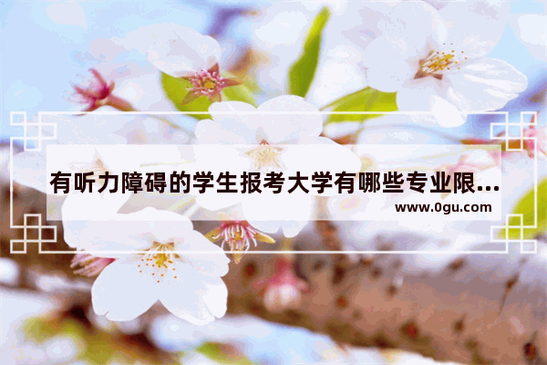 有听力障碍的学生报考大学有哪些专业限制,美术类英语听力