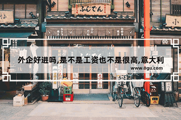 外企好进吗,是不是工资也不是很高,意大利留学英语考试难吗