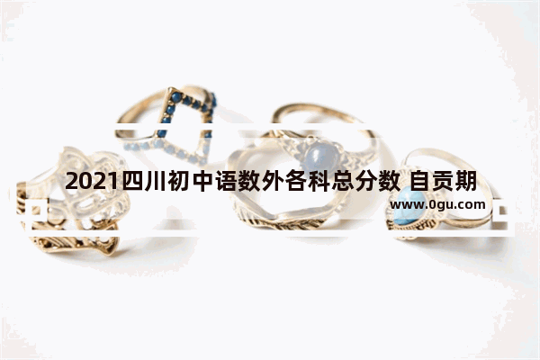 2021四川初中语数外各科总分数 自贡期末英语考试九上