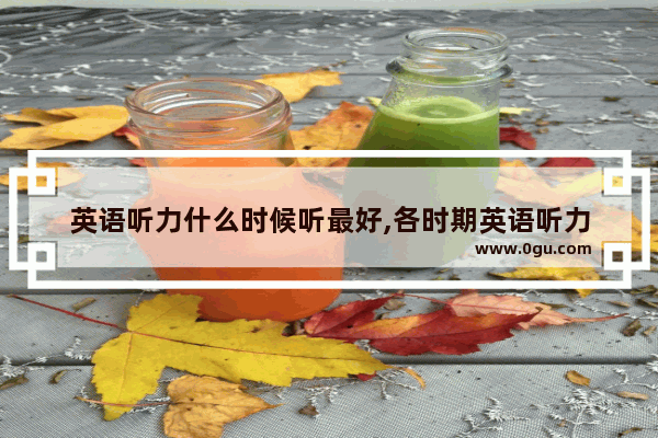 英语听力什么时候听最好,各时期英语听力