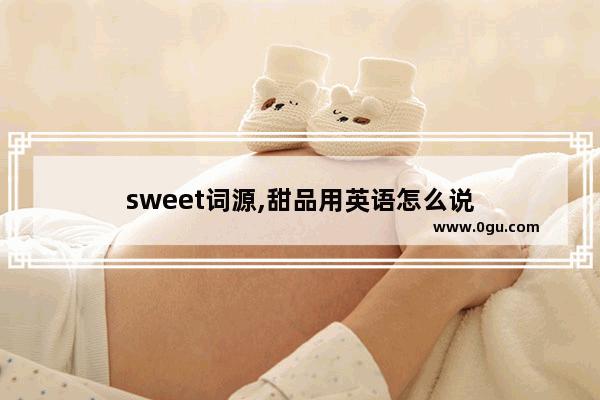 sweet词源,甜品用英语怎么说