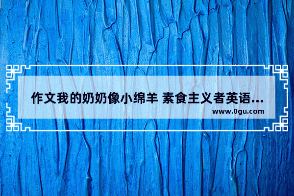 作文我的奶奶像小绵羊 素食主义者英语作文