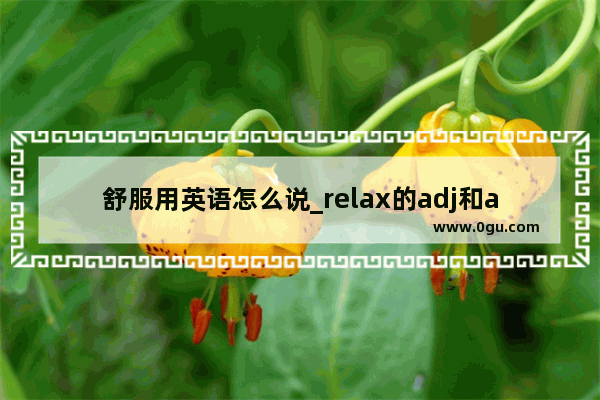 舒服用英语怎么说_relax的adj和adv形式