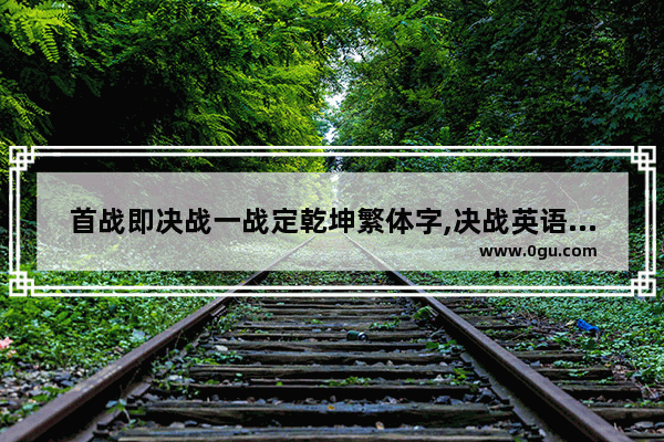 首战即决战一战定乾坤繁体字,决战英语口语造句篇