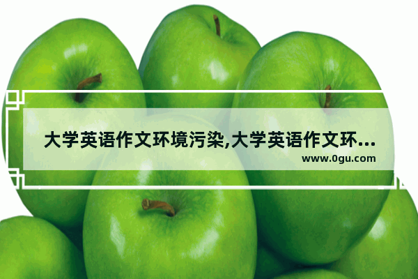 大学英语作文环境污染,大学英语作文环境污染