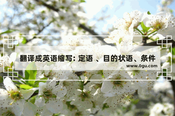 翻译成英语缩写: 定语 、目的状语、条件状语、原因状语、结果状语。谢谢 结果 英语