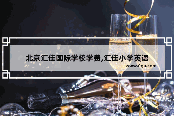 北京汇佳国际学校学费,汇佳小学英语