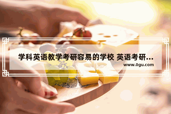 学科英语教学考研容易的学校 英语考研大学
