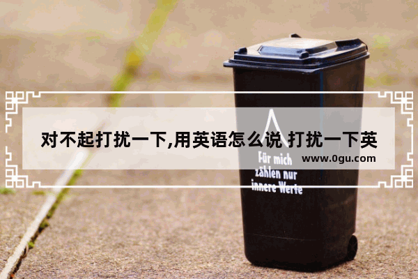 对不起打扰一下,用英语怎么说 打扰一下英语怎么说