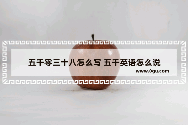 五千零三十八怎么写 五千英语怎么说