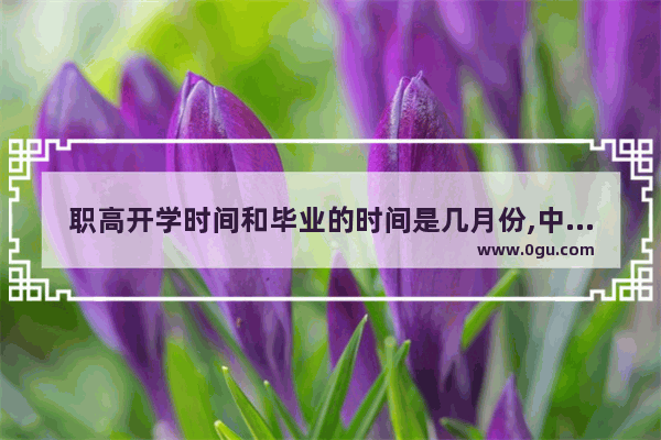 职高开学时间和毕业的时间是几月份,中职生期末英语++++