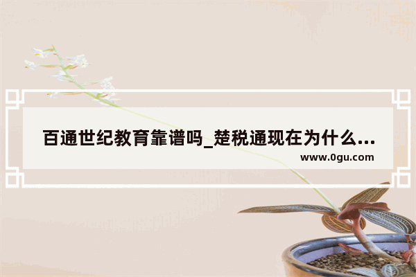百通世纪教育靠谱吗_楚税通现在为什么查询不到医保的缴费记录了