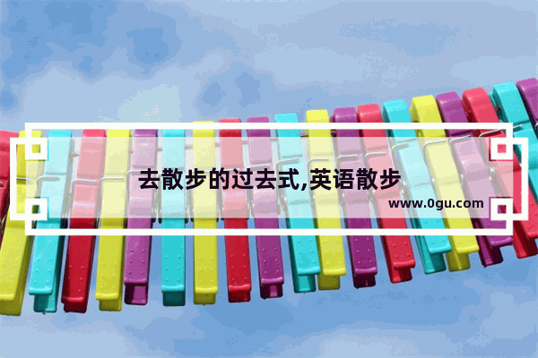 去散步的过去式,英语散步