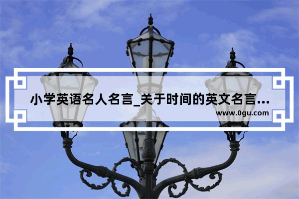 小学英语名人名言_关于时间的英文名言警句小学生作文