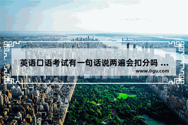 英语口语考试有一句话说两遍会扣分吗 雅思口语重复