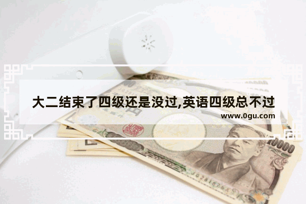 大二结束了四级还是没过,英语四级总不过