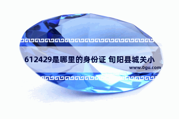 612429是哪里的身份证 旬阳县城关小学英语