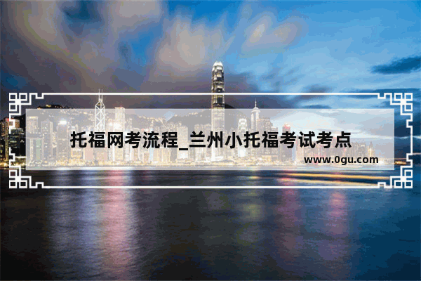 托福网考流程_兰州小托福考试考点