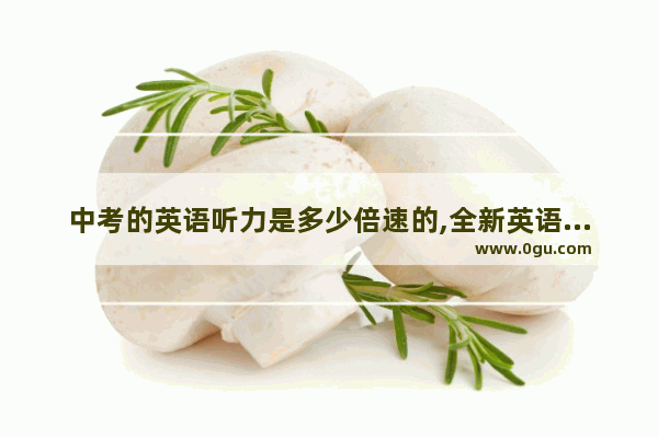 中考的英语听力是多少倍速的,全新英语听力 中考
