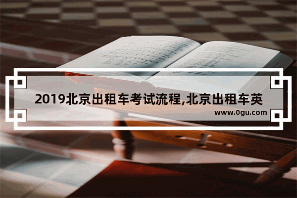2019北京出租车考试流程,北京出租车英语考试