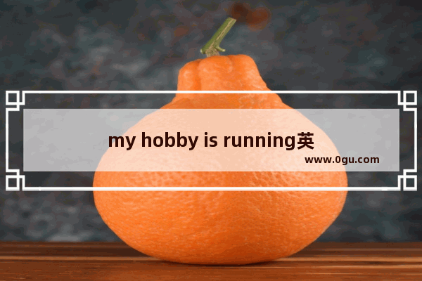 my hobby is running英语作文,my hobby英语作文120