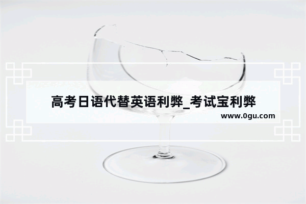 高考日语代替英语利弊_考试宝利弊